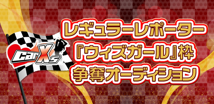 Car☆Xs レギュラーレポーター『ウィズガール』枠争奪オーディション